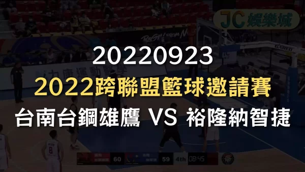 20220923-2022跨聯盟籃球邀請賽：台南台鋼雄鷹 VS 裕隆納智捷