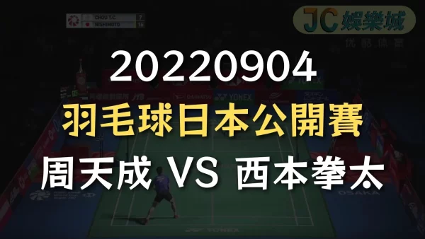 20220904-羽毛球日本公開賽：周天成 VS 西本拳太