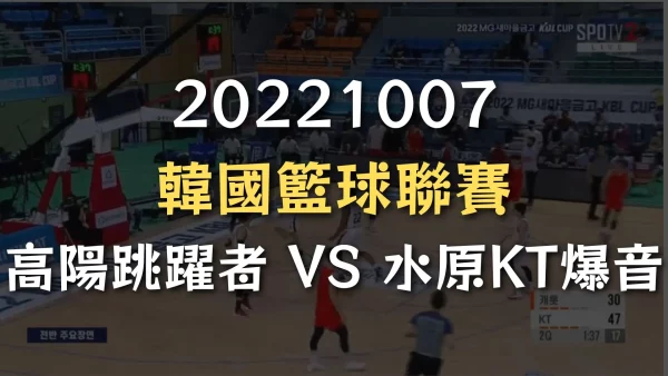 20221007-韓國籃球聯賽：高陽跳躍者 VS 水原KT爆音