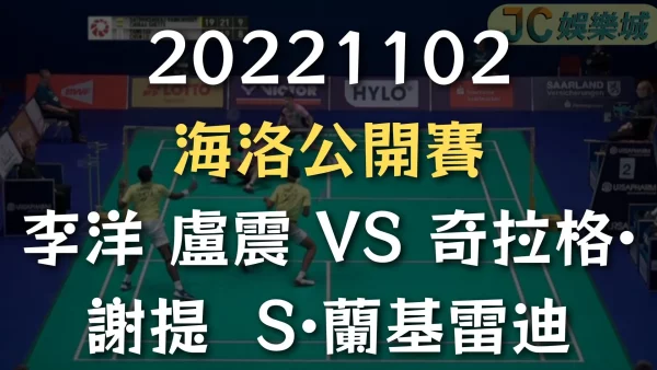 20221102-海洛羽球公開賽：李洋盧震 VS 奇拉格·謝提 S·蘭基雷迪
